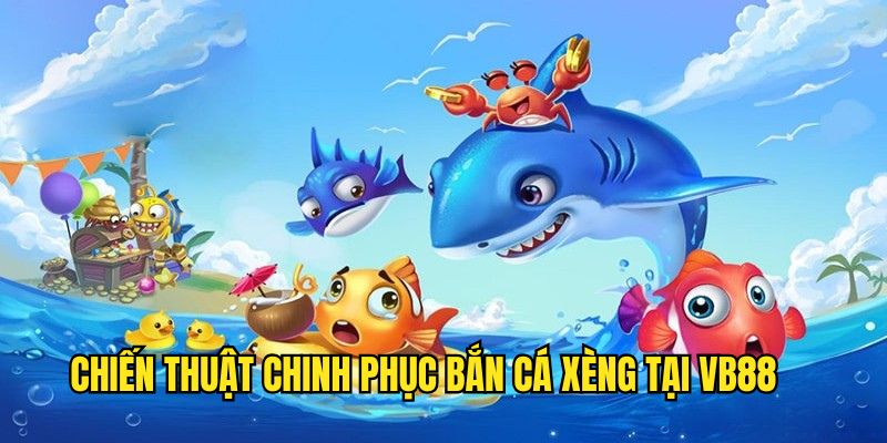 ban-ca-xeng-chien-thuat