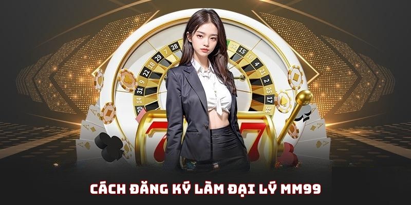 huong-dan-dang-ky-dai-ly-mm99