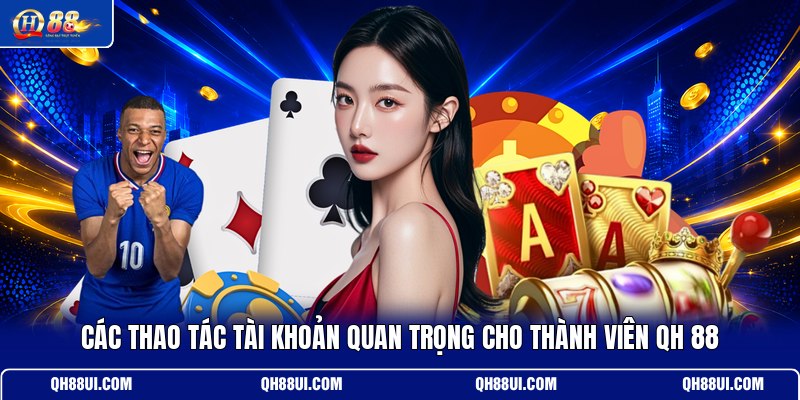 cac-thao-tac-tai-khoan-quan-trong-cho-thanh-vien-qh-88