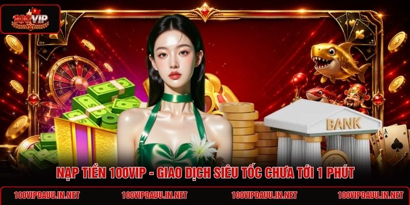 nap-tien-100vip-giao-dich-sieu-toc-chua-toi-1-phut